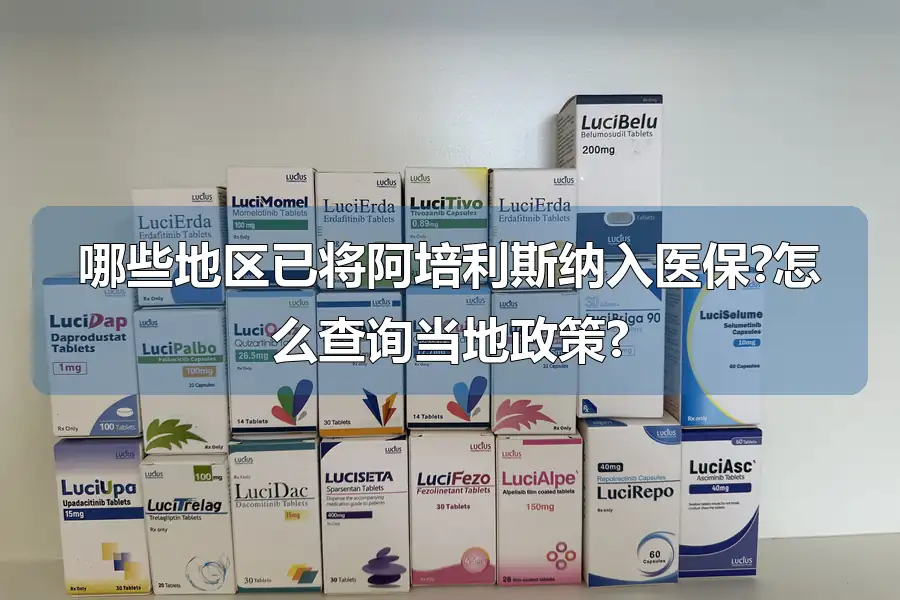 哪些地区已将阿培利斯纳入医保?怎么查询当地政策?